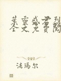 叶灵盛君烈小说全文免费阅读小说 叶灵盛君烈小说全文免费阅读小说