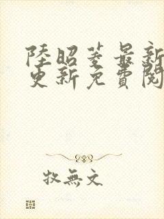 陆昭菱最新章节更新免费阅读