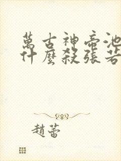 万古神帝池瑶为什么杀张若尘