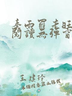 秦雨罗老旺全文阅读无弹窗 秦雨罗老旺全文阅读无弹窗