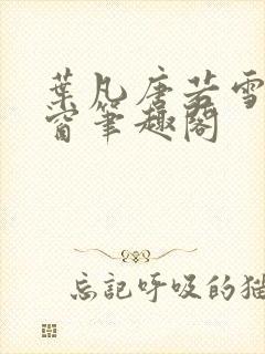 叶凡唐若雪无弹窗笔趣阁