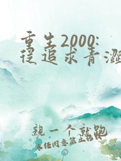 重生2000:从追求青涩校花同桌开始最新版