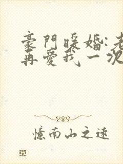豪门暖婚:老婆再爱我一次小说