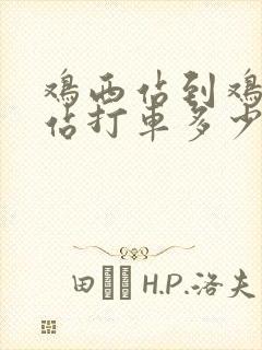 鸡西站到鸡西西站打车多少钱