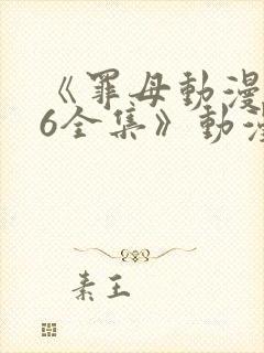 《罪母动漫1~6全集》动漫免费观看