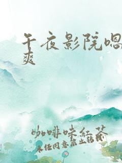 午夜影院嗯啊好爽