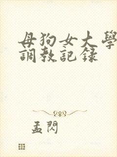 母狗女大学生的调教记录