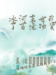 冰河末世我囤积了百亿物资听书