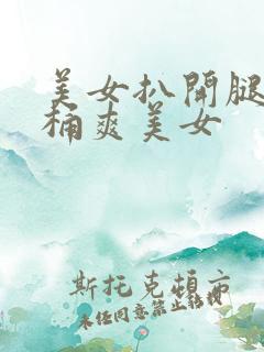 美女扒开腿让人桶爽美女