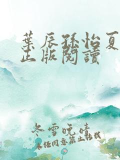 叶辰孙怡夏若雪正版阅读 叶辰孙怡夏若雪正版阅读