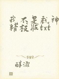 我不是戏神完整精校版txt 我不是戏神完整精校版txt