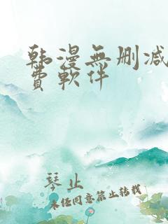 韩漫无删减版免费软件 韩漫无删减版免费软件