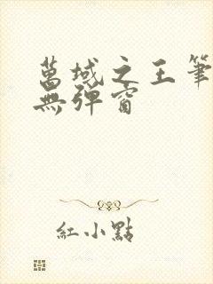 万域之王笔趣阁无弹窗