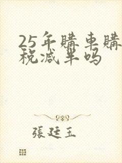 25年购车购置税减半吗