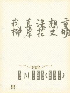 我真没想重生啊柳岸花又明目录