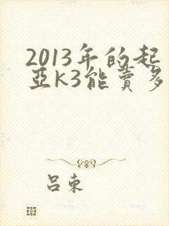 2013年的起亚k3能卖多少钱一辆