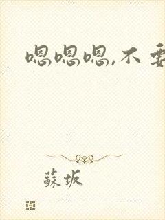 嗯嗯嗯,不要舔