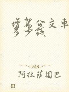 增驾公交车需要多少钱 增驾公交车需要多少钱