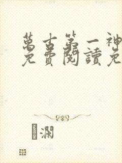 万古第一神全文免费阅读免费