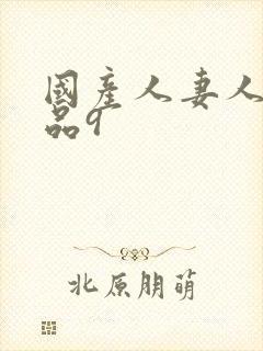国产人妻人伦精品9 国产人妻人伦精品9
