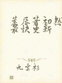 叶辰萧初然最新最快更新 叶辰萧初然最新最快更新