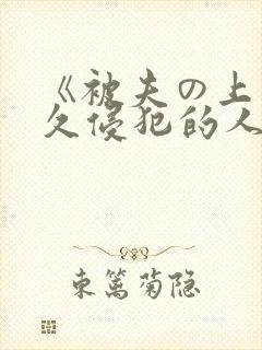 《被夫の上司持久侵犯的人妻