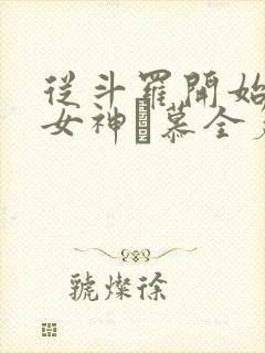 从斗罗开始俘获女神鞪慕全篇