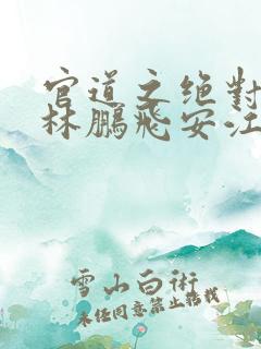 官道之绝对权力林鹏飞安江小说全文免费阅读 官道之绝对权力林鹏飞安江小说全文免费阅读