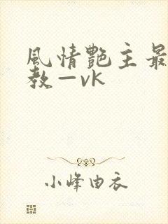 风情艳主最新调教—vk