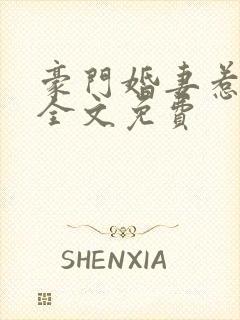 豪门婚妻惹人爱全文免费 豪门婚妻惹人爱全文免费