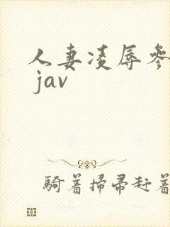 人妻凌辱参观日 jav