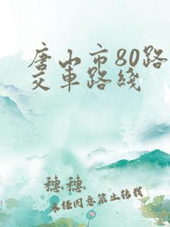 唐山市80路公交车路线 唐山市80路公交车路线