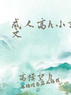 成人高h小说爽文 成人高h小说爽文
