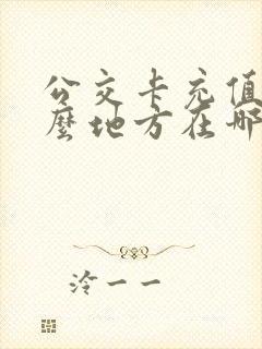 公交卡充值在什么地方在哪里 公交卡充值在什么地方在哪里