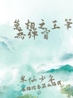 万相之王笔趣阁 无弹窗 万相之王笔趣阁 无弹窗
