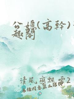 公媳(高干)笔趣阁 公媳(高干)笔趣阁
