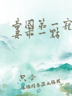 帝国第一宠婚甜妻乖一点 帝国第一宠婚甜妻乖一点