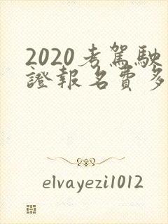 2020考驾驶证报名费多少钱