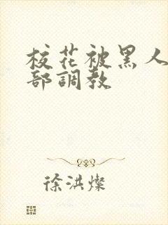 校花被黑人俱乐部调教
