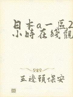 日本a一区24小时在线观看免费网站 日本a一区24小时在线观看免费网站