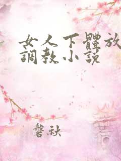 女人下体放粗物调教小说 女人下体放粗物调教小说