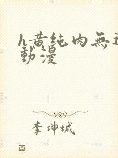 h黄纯肉无遮挡动漫
