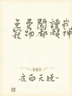 免费阅读我养的宠物都超神了
