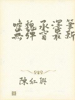 嘘魏承泽笔趣阁无弹窗最新章节 嘘魏承泽笔趣阁无弹窗最新章节