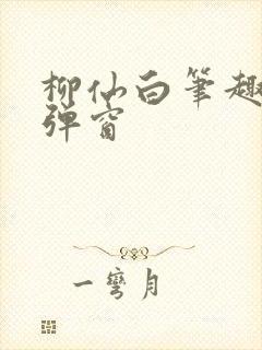 柳仙白笔趣阁无弹窗 柳仙白笔趣阁无弹窗