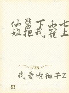 仙医下山七个师姐把我宠上天阅读