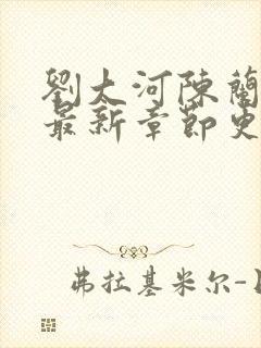 刘大河陈兰小说最新章节更新笔趣阁