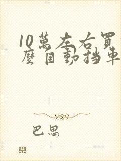 10万左右买什么自动挡车好