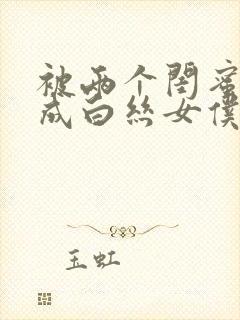被两个闺蜜调教成白丝女仆