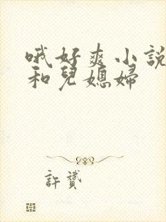 哦好爽小说公公和儿媳妇